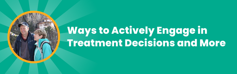 Ways to actively engage in treatment decisions and more