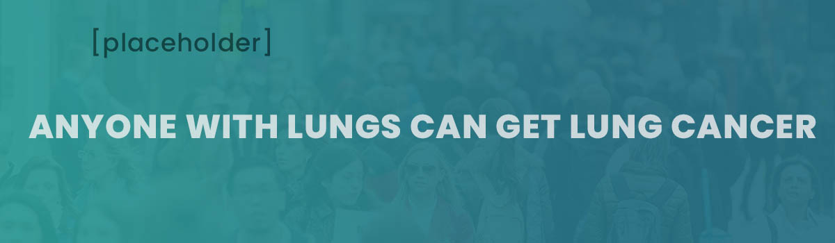 Anyone with lungs can get lung cancer