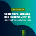 scalp care, shaving, and head coverings vitual workshop